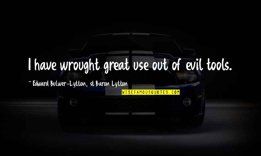 Use Of Tools Quotes By Edward Bulwer-Lytton, 1st Baron Lytton: I have wrought great use out of evil