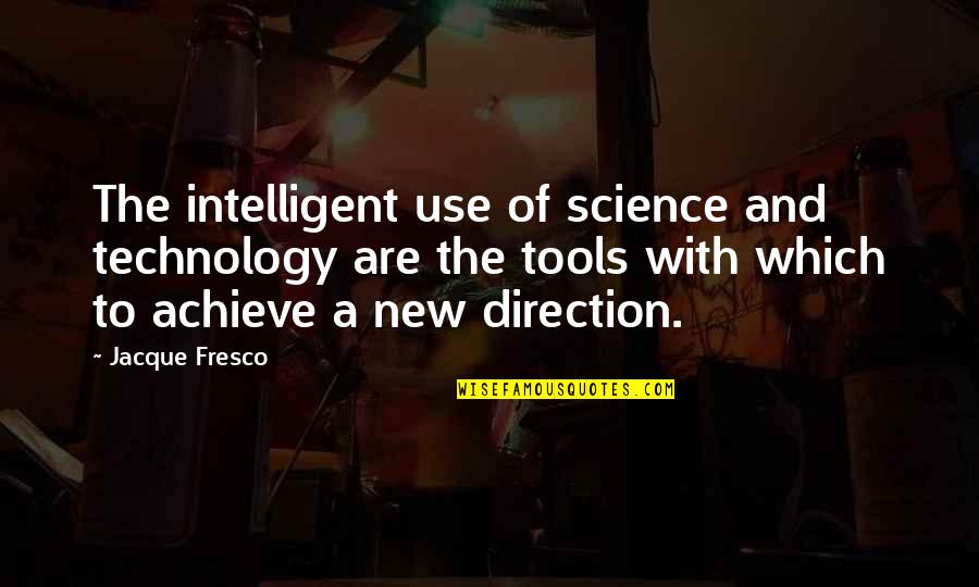 Use Of Tools Quotes By Jacque Fresco: The intelligent use of science and technology are