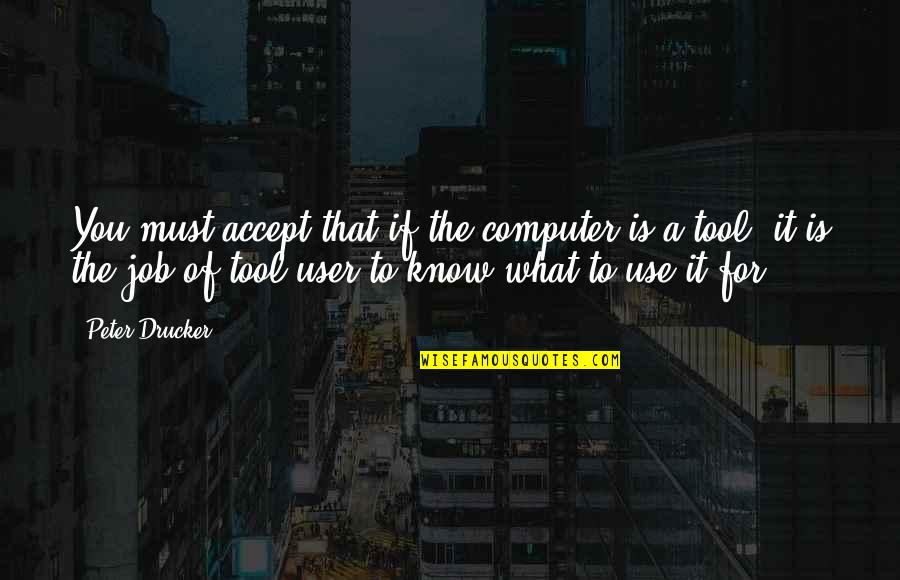 Use Of Tools Quotes By Peter Drucker: You must accept that if the computer is