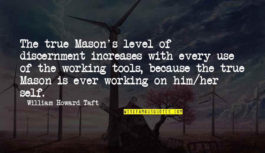 Use Of Tools Quotes By William Howard Taft: The true Mason's level of discernment increases with