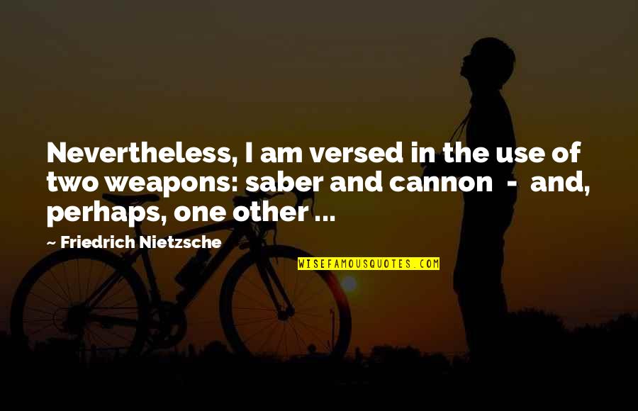 Use Of Weapons Quotes By Friedrich Nietzsche: Nevertheless, I am versed in the use of