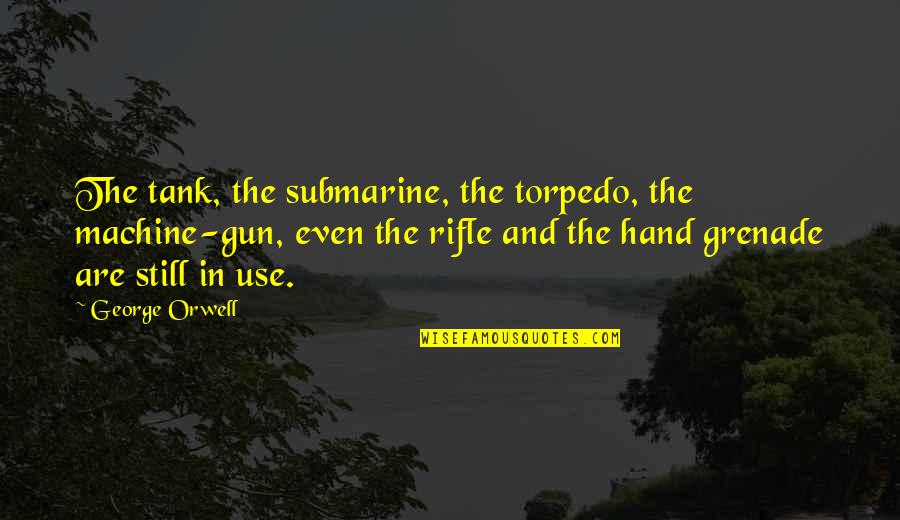 Use Of Weapons Quotes By George Orwell: The tank, the submarine, the torpedo, the machine-gun,