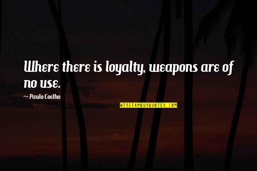 Use Of Weapons Quotes By Paulo Coelho: Where there is loyalty, weapons are of no
