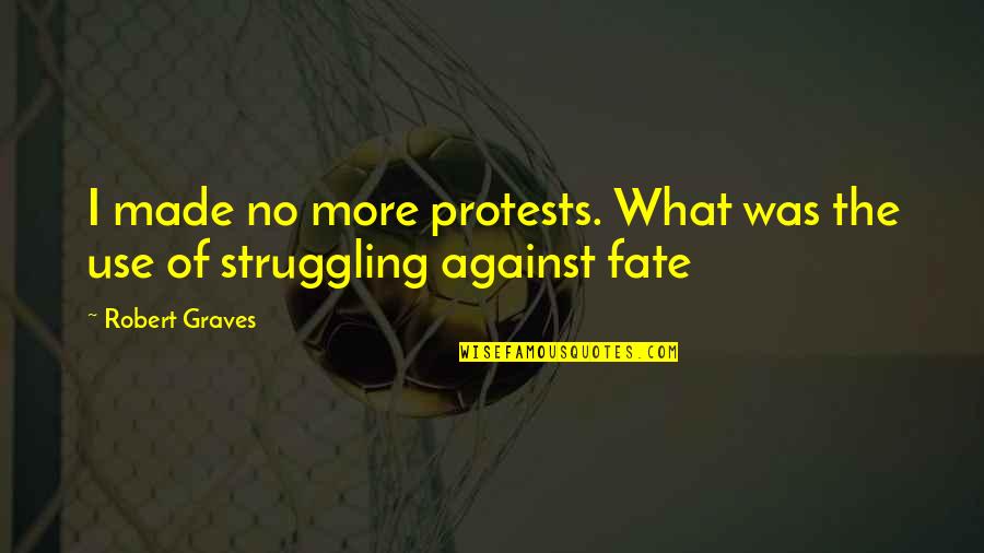 Use Quotes By Robert Graves: I made no more protests. What was the