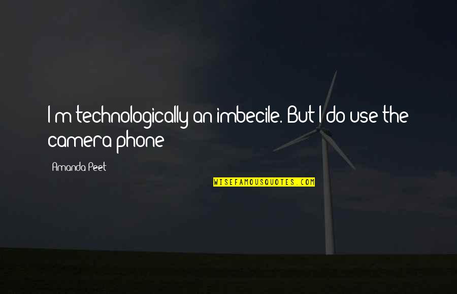 Use The Phone Quotes By Amanda Peet: I'm technologically an imbecile. But I do use