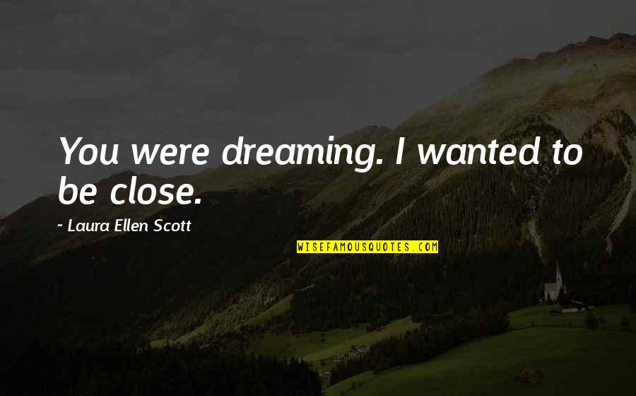 Use The Talents God Gave You Quotes By Laura Ellen Scott: You were dreaming. I wanted to be close. Use The Talents God Gave You Quotes By Laura Ellen Scott: You were dreaming. I wanted to be close.