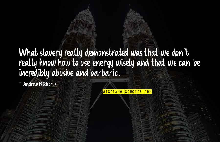 Use Wisely Quotes By Andrew Nikiforuk: What slavery really demonstrated was that we don't
