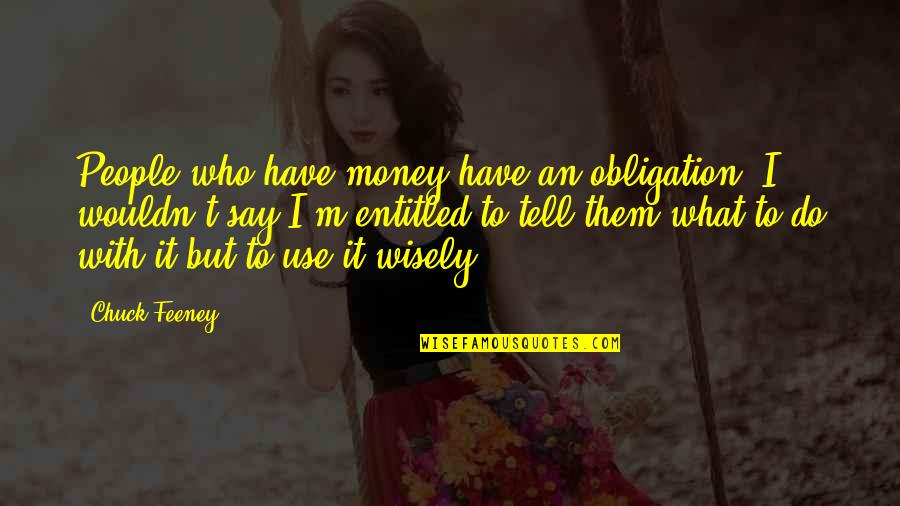 Use Wisely Quotes By Chuck Feeney: People who have money have an obligation. I