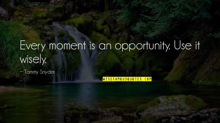 Use Wisely Quotes By Tammy Snyder: Every moment is an opportunity. Use it wisely.