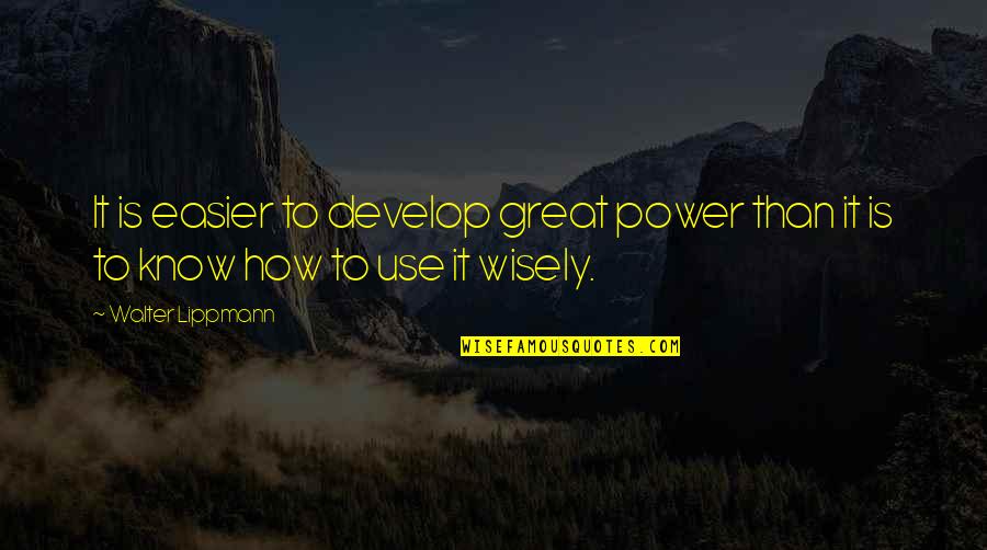 Use Wisely Quotes By Walter Lippmann: It is easier to develop great power than