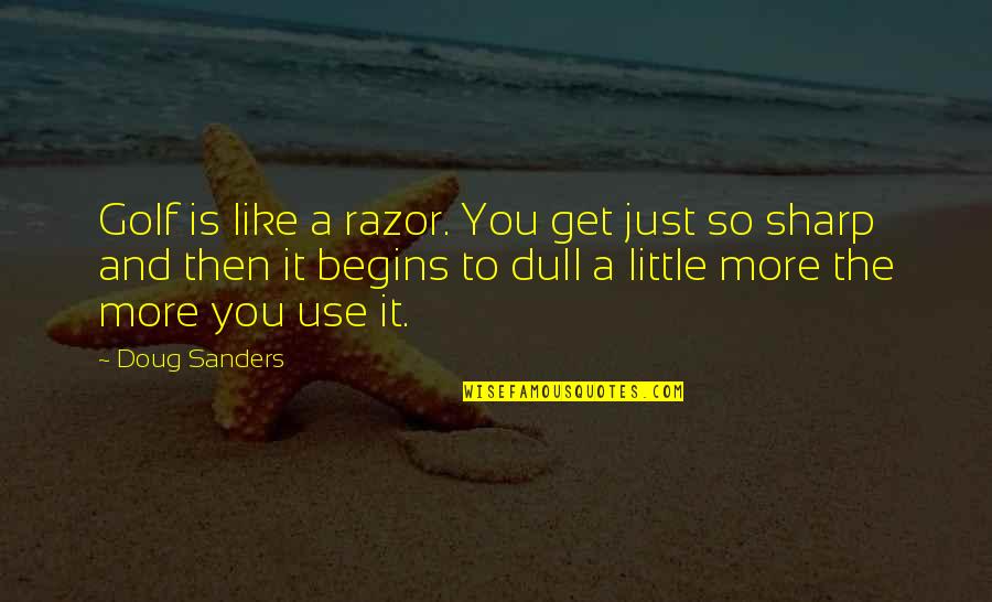 Use You Quotes By Doug Sanders: Golf is like a razor. You get just