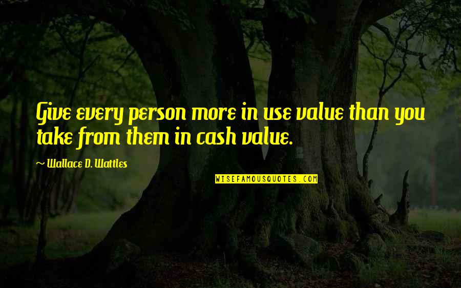 Use You Quotes By Wallace D. Wattles: Give every person more in use value than