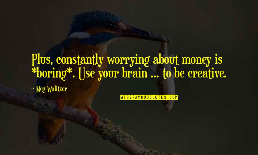 Use Your Brain Quotes By Meg Wolitzer: Plus, constantly worrying about money is *boring*. Use