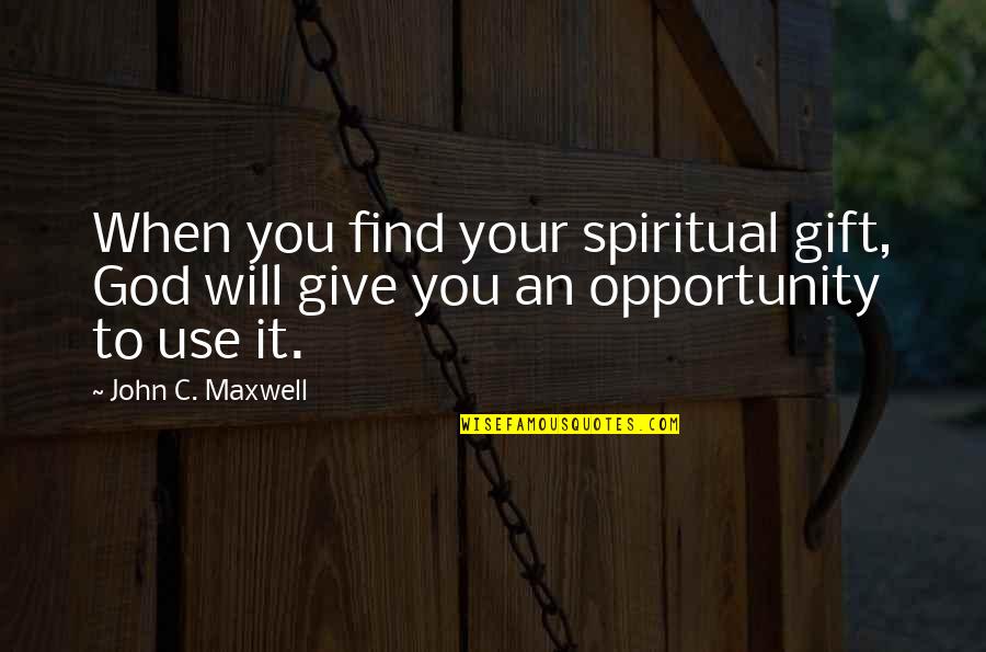 Use Your Gift Quotes By John C. Maxwell: When you find your spiritual gift, God will