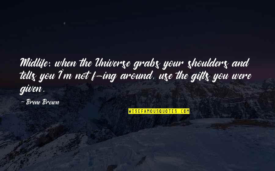 Use Your Gifts Quotes By Brene Brown: Midlife: when the Universe grabs your shoulders and Use Your Gifts Quotes By Brene Brown: Midlife: when the Universe grabs your shoulders and