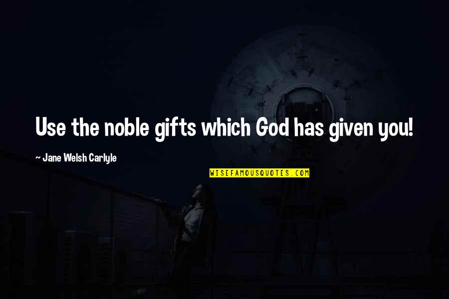 Use Your Gifts Quotes By Jane Welsh Carlyle: Use the noble gifts which God has given Use Your Gifts Quotes By Jane Welsh Carlyle: Use the noble gifts which God has given