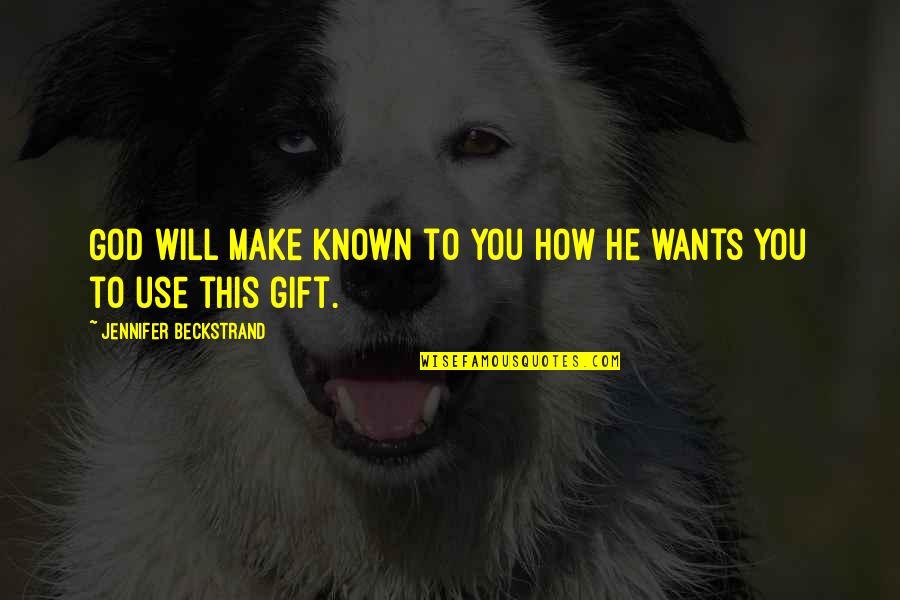 Use Your Gifts Quotes By Jennifer Beckstrand: God will make known to you how He Use Your Gifts Quotes By Jennifer Beckstrand: God will make known to you how He