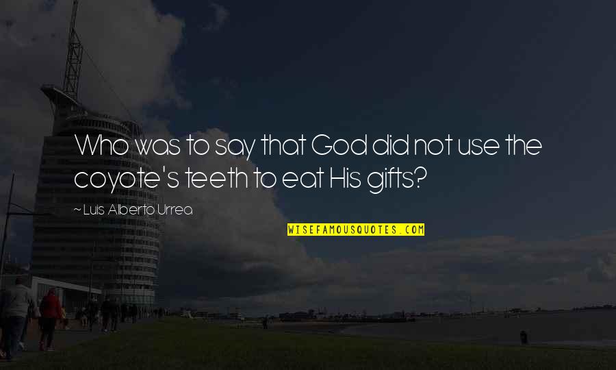 Use Your Gifts Quotes By Luis Alberto Urrea: Who was to say that God did not Use Your Gifts Quotes By Luis Alberto Urrea: Who was to say that God did not