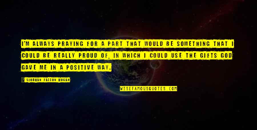 Use Your Gifts Quotes By Siobhan Fallon Hogan: I'm always praying for a part that would Use Your Gifts Quotes By Siobhan Fallon Hogan: I'm always praying for a part that would