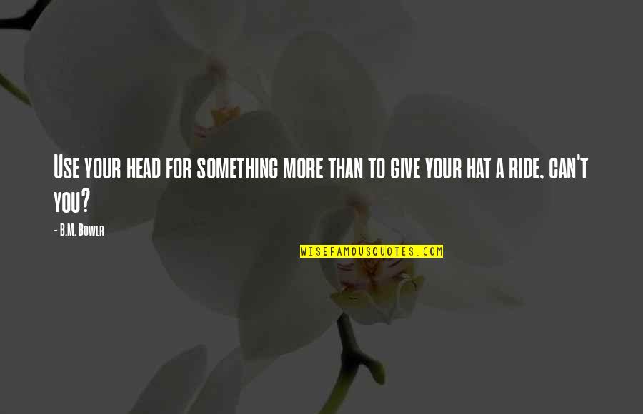 Use Your Head Quotes By B.M. Bower: Use your head for something more than to