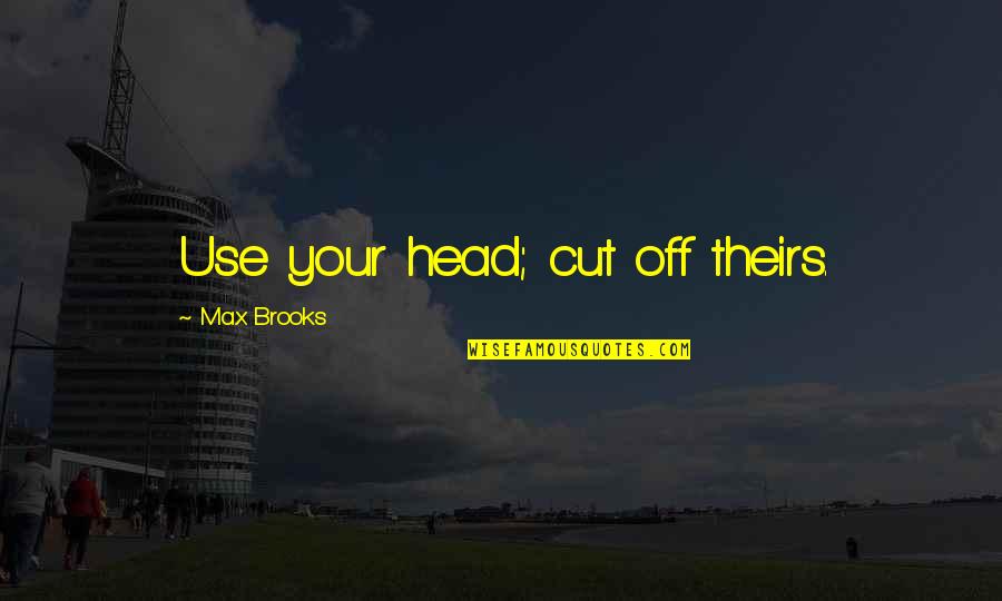 Use Your Head Quotes By Max Brooks: Use your head; cut off theirs.