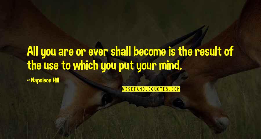 Use Your Mind Quotes By Napoleon Hill: All you are or ever shall become is