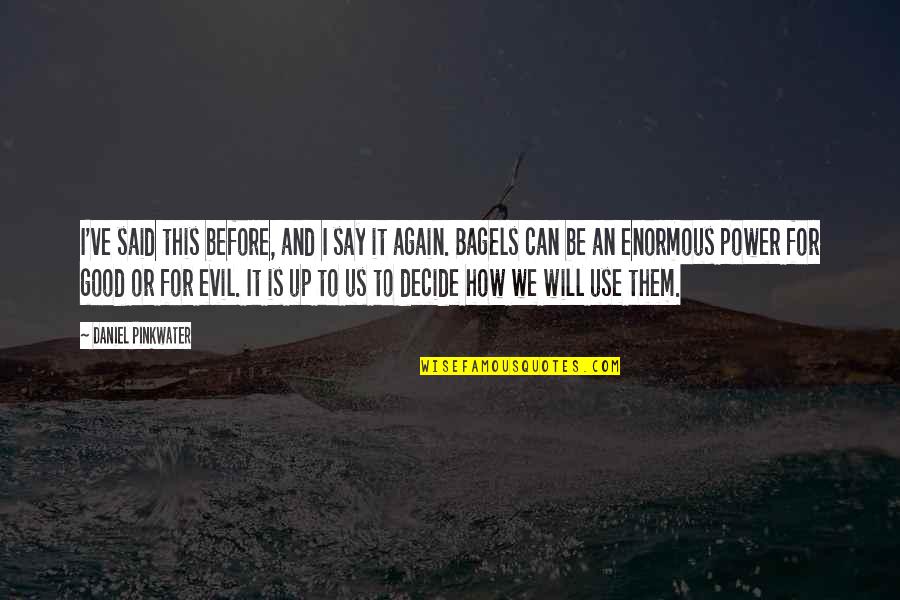 Use Your Power For Good Quotes By Daniel Pinkwater: I've said this before, and I say it Use Your Power For Good Quotes By Daniel Pinkwater: I've said this before, and I say it