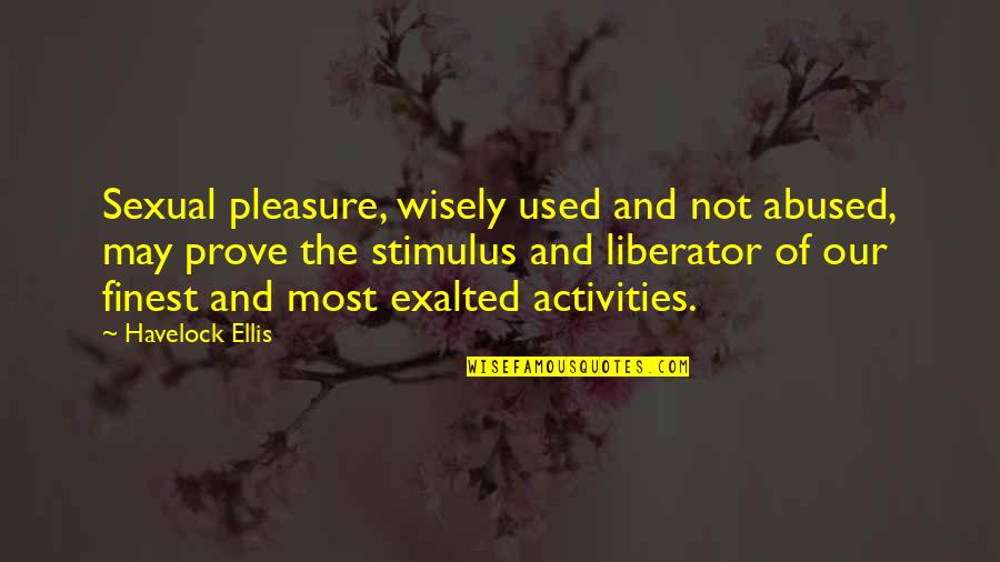 Used Abused Quotes By Havelock Ellis: Sexual pleasure, wisely used and not abused, may