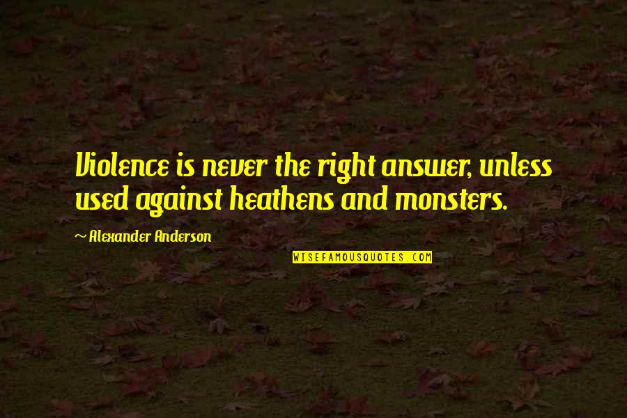 Used Against You Quotes By Alexander Anderson: Violence is never the right answer, unless used Used Against You Quotes By Alexander Anderson: Violence is never the right answer, unless used