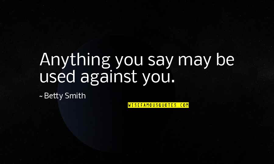 Used Against You Quotes By Betty Smith: Anything you say may be used against you. Used Against You Quotes By Betty Smith: Anything you say may be used against you.