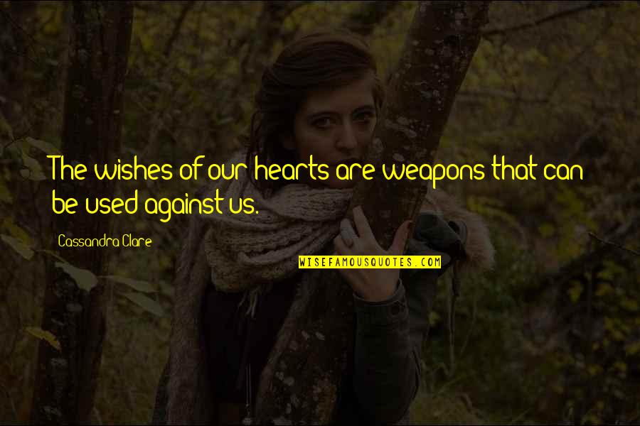 Used Against You Quotes By Cassandra Clare: The wishes of our hearts are weapons that Used Against You Quotes By Cassandra Clare: The wishes of our hearts are weapons that