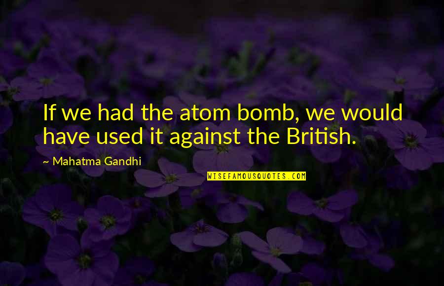 Used Against You Quotes By Mahatma Gandhi: If we had the atom bomb, we would Used Against You Quotes By Mahatma Gandhi: If we had the atom bomb, we would