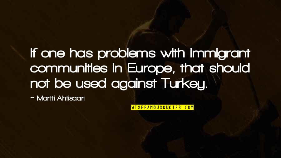 Used Against You Quotes By Martti Ahtisaari: If one has problems with immigrant communities in Used Against You Quotes By Martti Ahtisaari: If one has problems with immigrant communities in