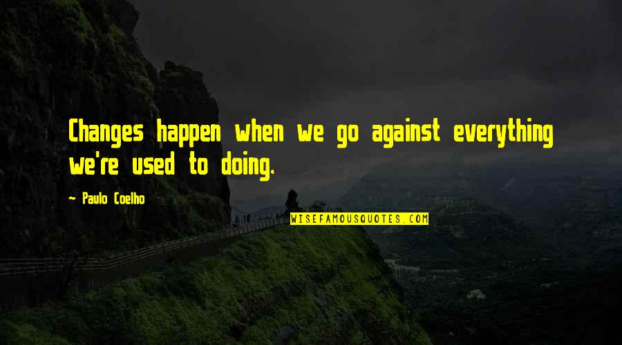 Used Against You Quotes By Paulo Coelho: Changes happen when we go against everything we're