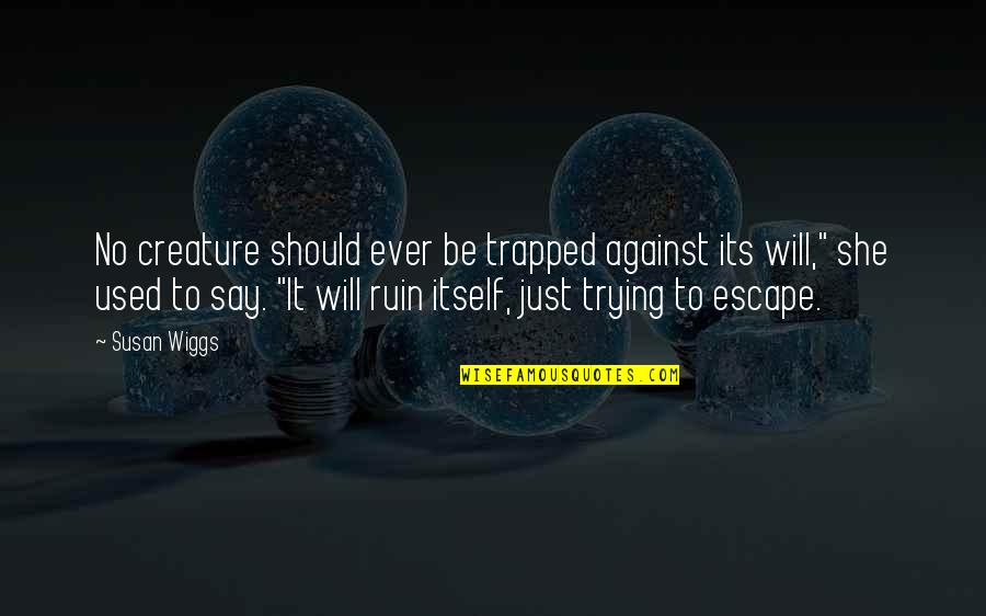 Used Against You Quotes By Susan Wiggs: No creature should ever be trapped against its Used Against You Quotes By Susan Wiggs: No creature should ever be trapped against its