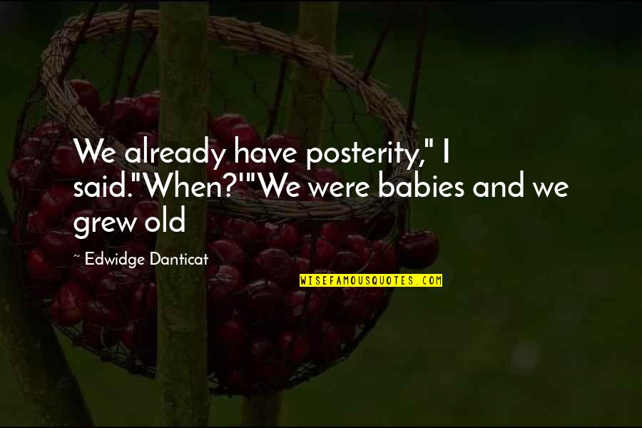 Used And Discarded Quotes By Edwidge Danticat: We already have posterity," I said."When?'"We were babies