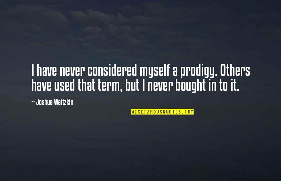 Used By Others Quotes By Joshua Waitzkin: I have never considered myself a prodigy. Others