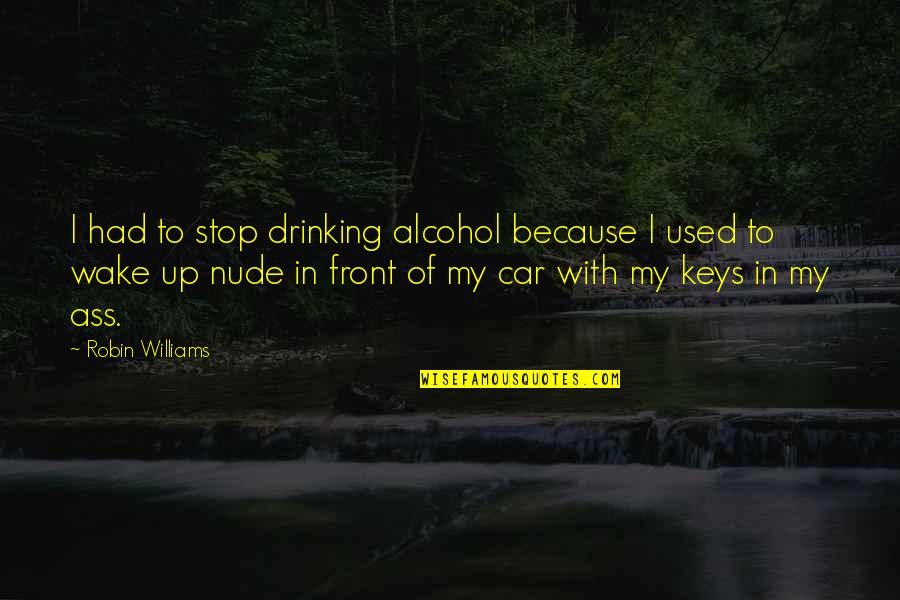 Used Car Quotes By Robin Williams: I had to stop drinking alcohol because I