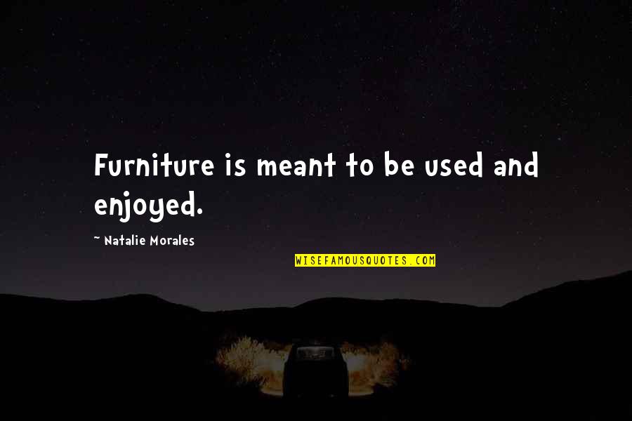 Used Furniture Quotes By Natalie Morales: Furniture is meant to be used and enjoyed.