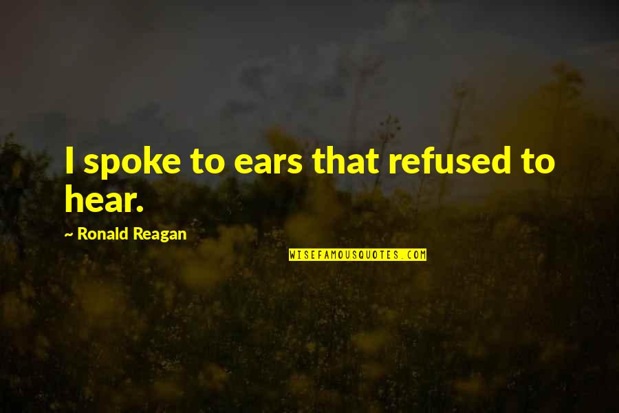 Used In Criminal Minds Quotes By Ronald Reagan: I spoke to ears that refused to hear. Used In Criminal Minds Quotes By Ronald Reagan: I spoke to ears that refused to hear.