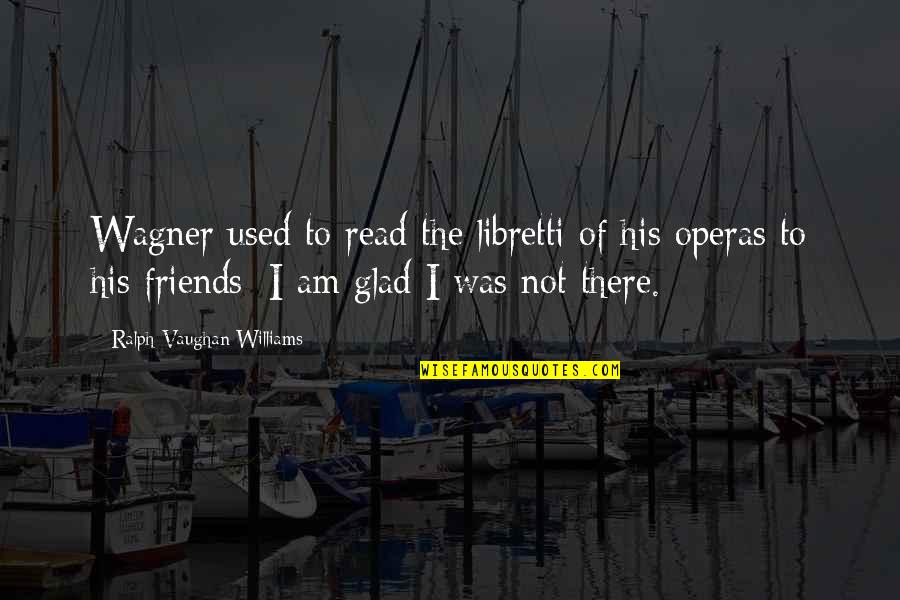 Used To Be Friends Quotes By Ralph Vaughan Williams: Wagner used to read the libretti of his