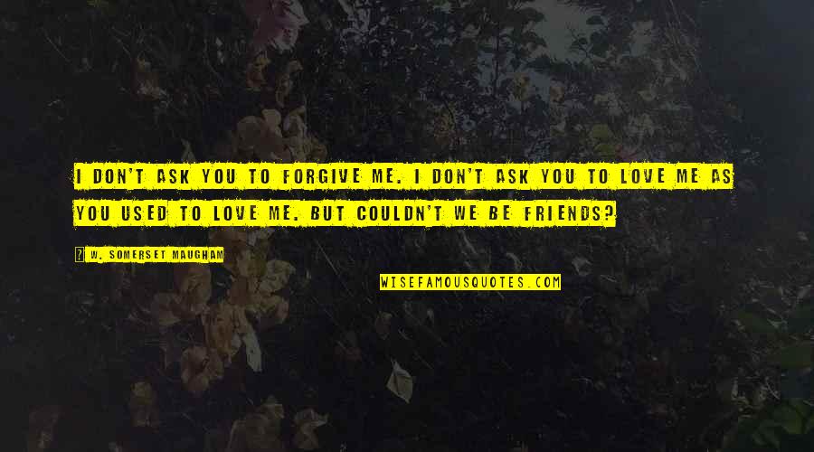 Used To Be Friends Quotes By W. Somerset Maugham: I don't ask you to forgive me. I
