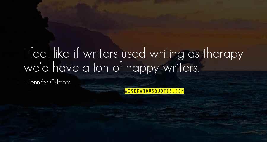 Used To Be Happy Quotes By Jennifer Gilmore: I feel like if writers used writing as