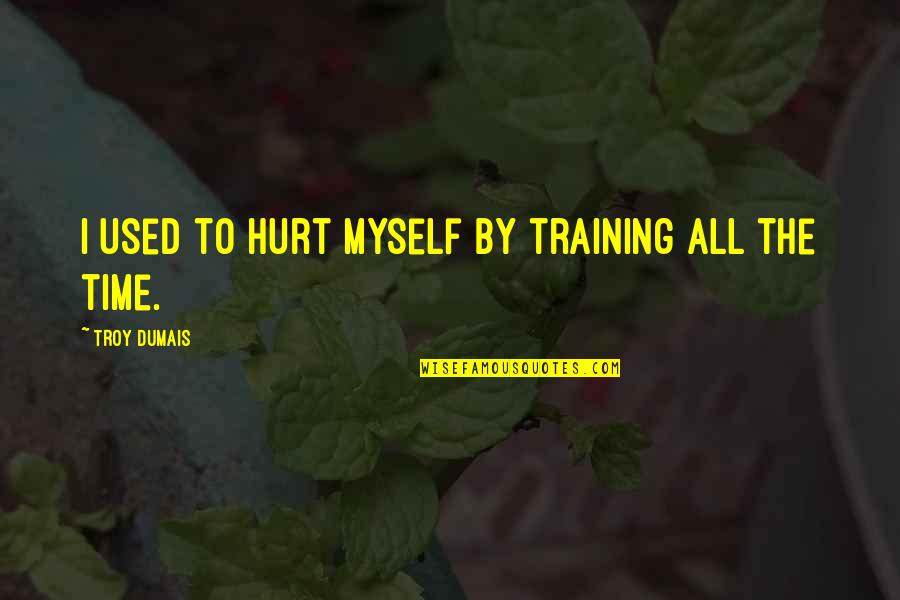 Used To Hurt Quotes By Troy Dumais: I used to hurt myself by training all