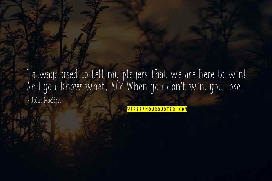 Used To Know You Quotes By John Madden: I always used to tell my players that Used To Know You Quotes By John Madden: I always used to tell my players that