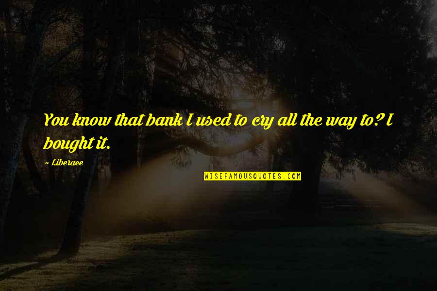 Used To Know You Quotes By Liberace: You know that bank I used to cry