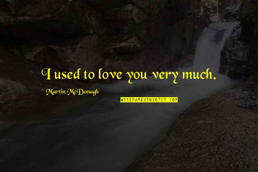 Used To Love You Quotes By Martin McDonagh: I used to love you very much.