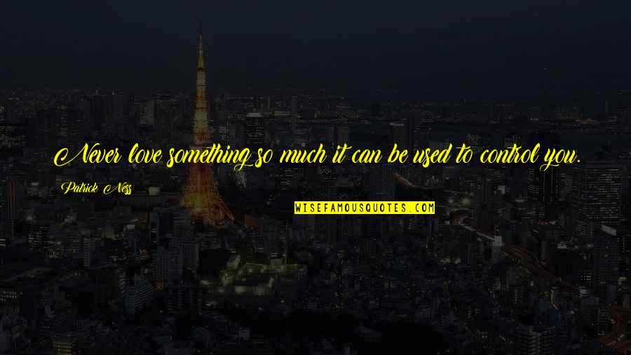 Used To Love You Quotes By Patrick Ness: Never love something so much it can be