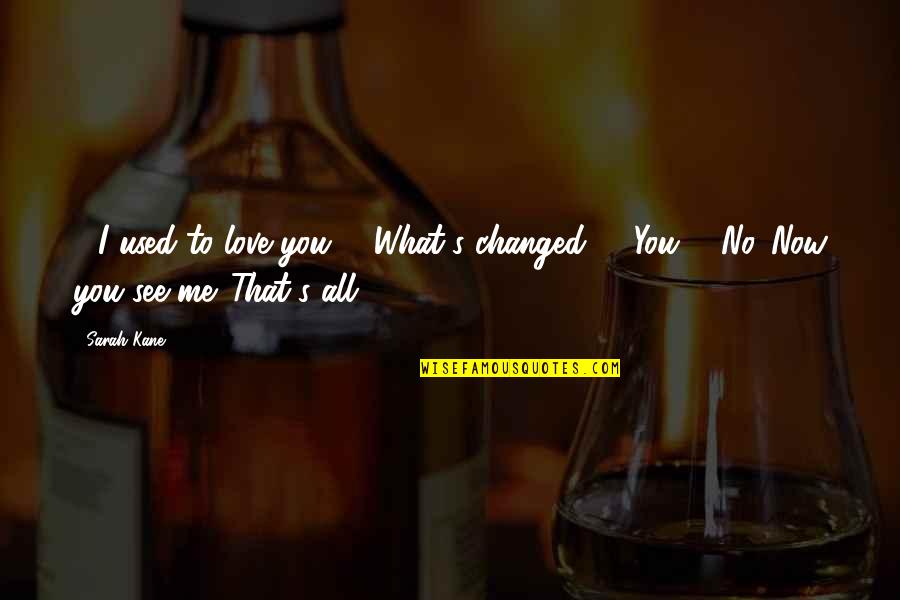 Used To Love You Quotes By Sarah Kane: - I used to love you. - What's