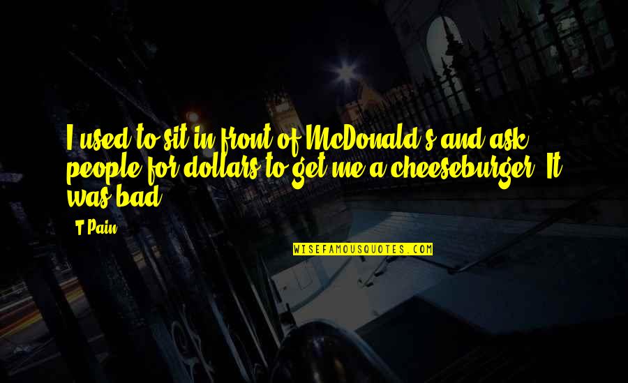 Used To Pain Quotes By T-Pain: I used to sit in front of McDonald's Used To Pain Quotes By T-Pain: I used to sit in front of McDonald's